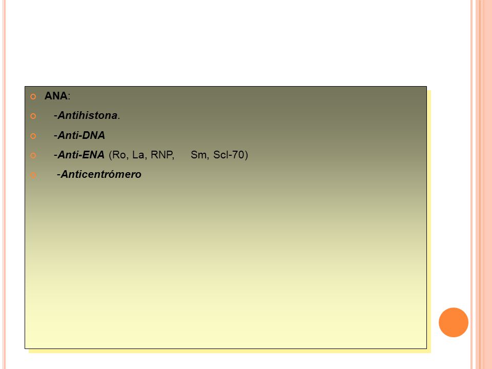 ANA: -Antihistona. -Anti-DNA -Anti-ENA (Ro, La, RNP, Sm, Scl-70) -Anticentrómero
