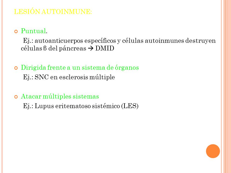 LESIÓN AUTOINMUNE: Puntual. Ej.: autoanticuerpos específicos y células autoinmunes destruyen células β del páncreas  DMID.