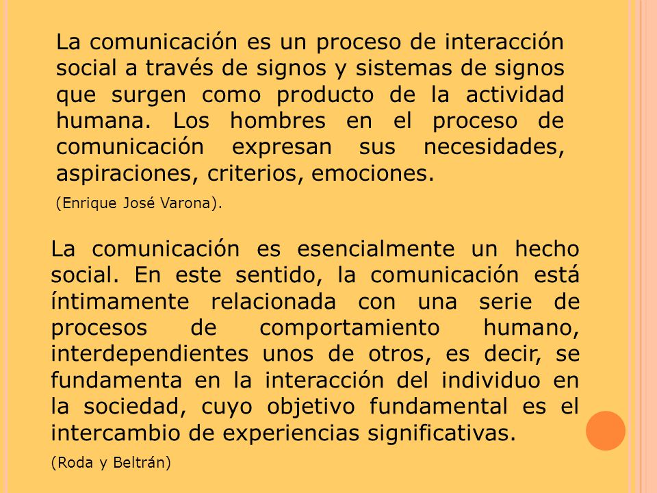 La comunicación es un proceso de interacción social a través de signos y sistemas de signos que surgen como producto de la actividad humana. Los hombres en el proceso de comunicación expresan sus necesidades, aspiraciones, criterios, emociones.