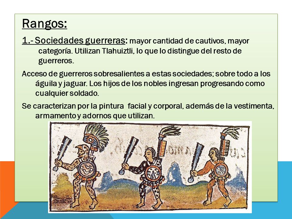 Rangos: 1.- Sociedades guerreras: mayor cantidad de cautivos, mayor categoría. Utilizan Tlahuiztli, lo que lo distingue del resto de guerreros.