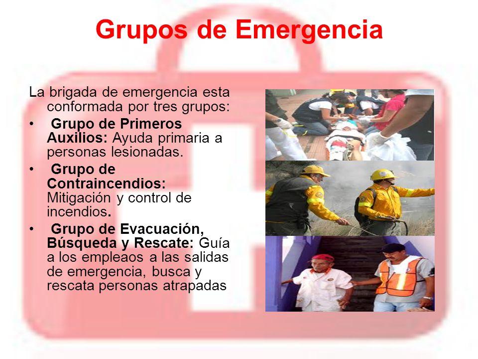 Grupos de Emergencia La brigada de emergencia esta conformada por tres grupos: Grupo de Primeros Auxilios: Ayuda primaria a personas lesionadas.