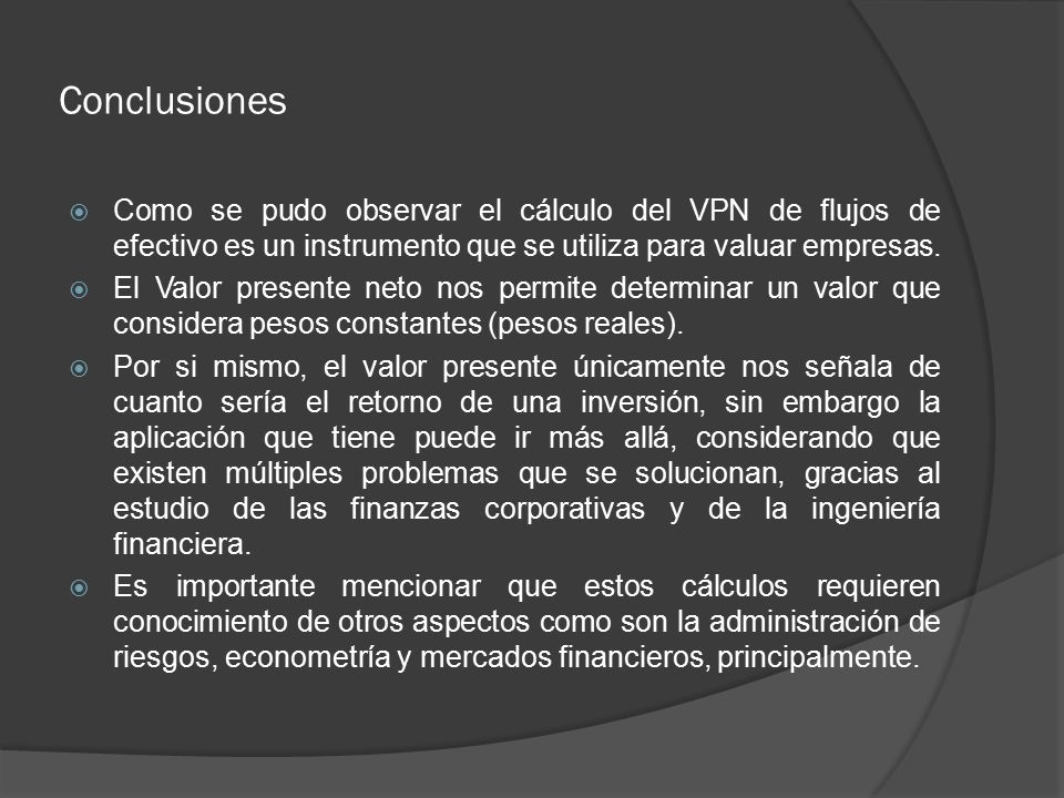 Conclusiones Como se pudo observar el cálculo del VPN de flujos de efectivo es un instrumento que se utiliza para valuar empresas.