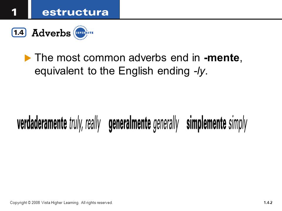The most common adverbs end in -mente, equivalent to the English ending -ly.