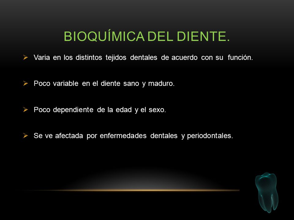 Bioquímica del diente. Varia en los distintos tejidos dentales de acuerdo con su función. Poco variable en el diente sano y maduro.