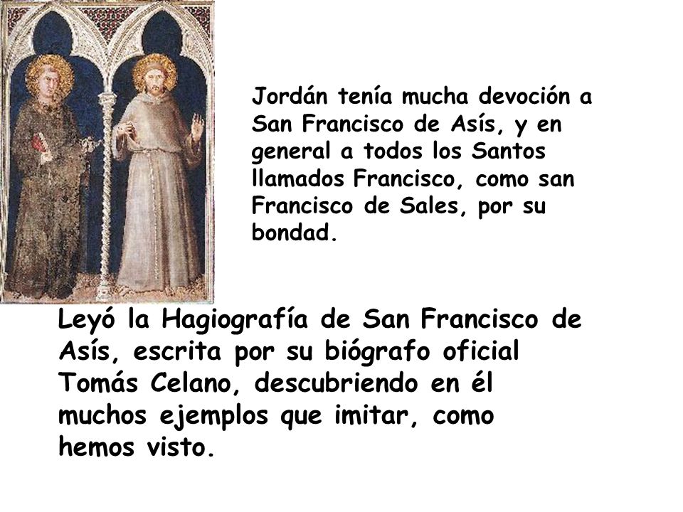 Jordán tenía mucha devoción a San Francisco de Asís, y en general a todos los Santos llamados Francisco, como san Francisco de Sales, por su bondad.