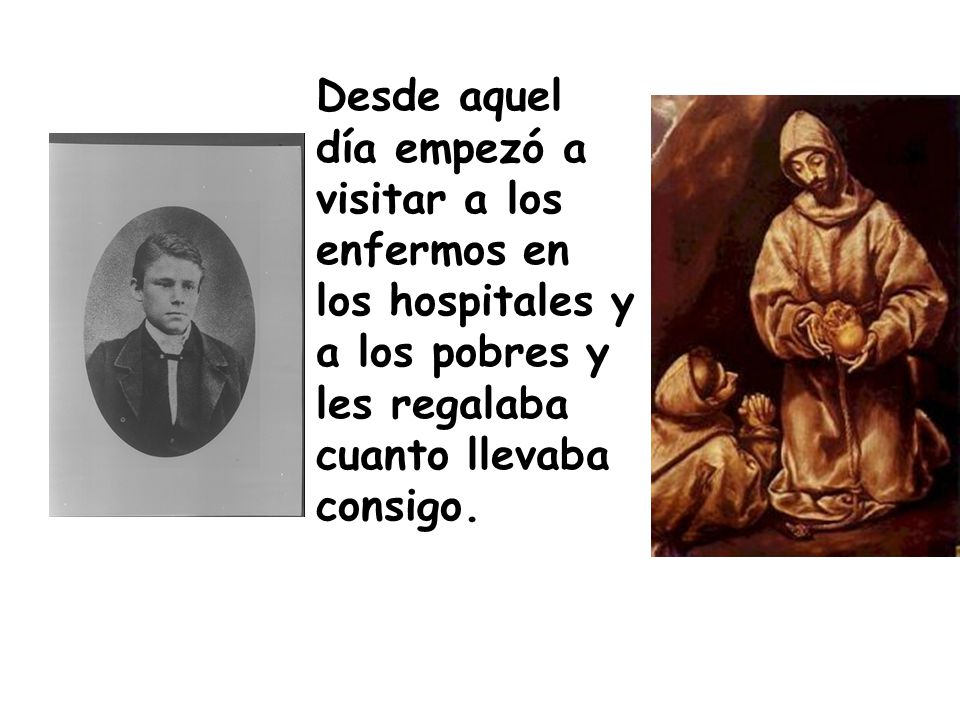 Desde aquel día empezó a visitar a los enfermos en los hospitales y a los pobres y les regalaba cuanto llevaba consigo.