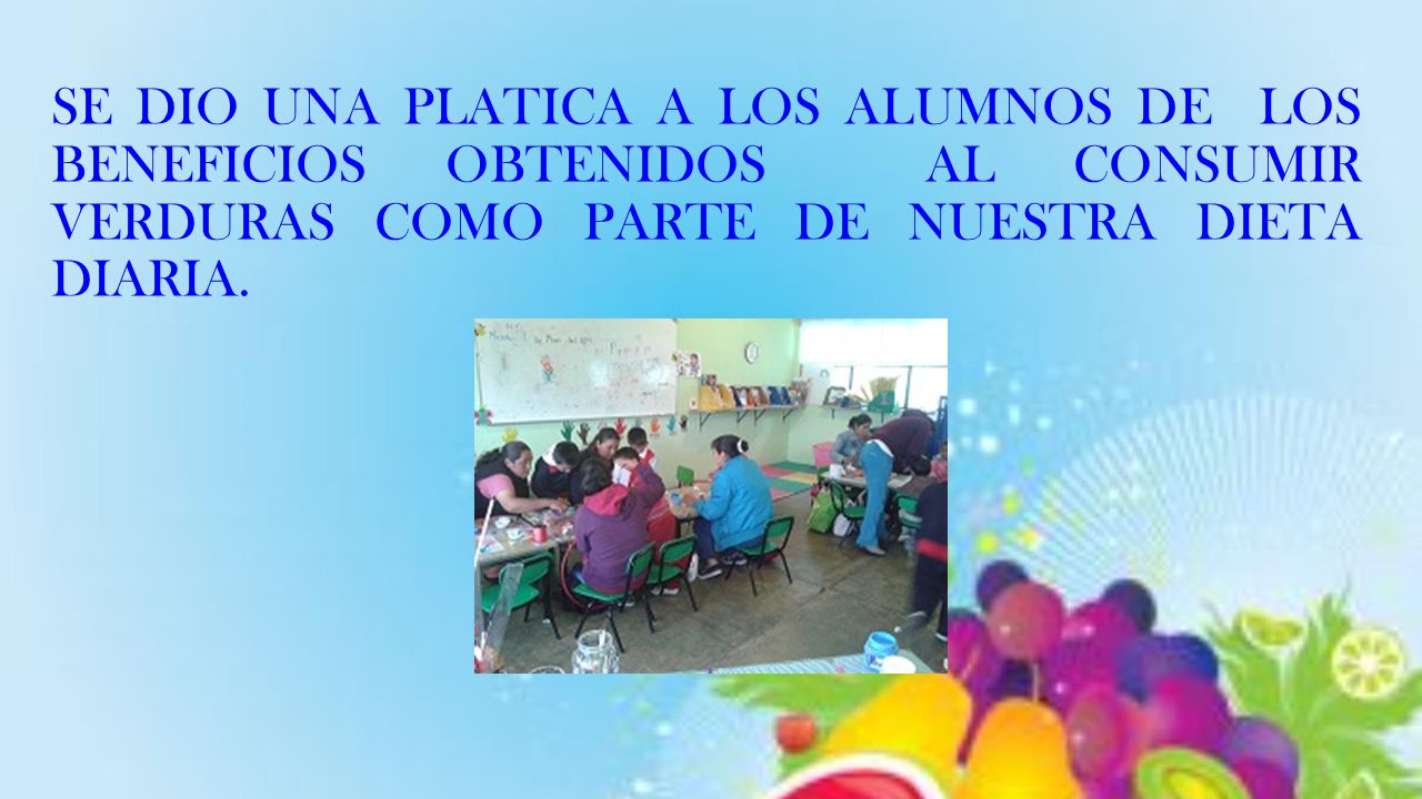 SE DIO UNA PLATICA A LOS ALUMNOS DE LOS BENEFICIOS OBTENIDOS AL CONSUMIR VERDURAS COMO PARTE DE NUESTRA DIETA DIARIA.