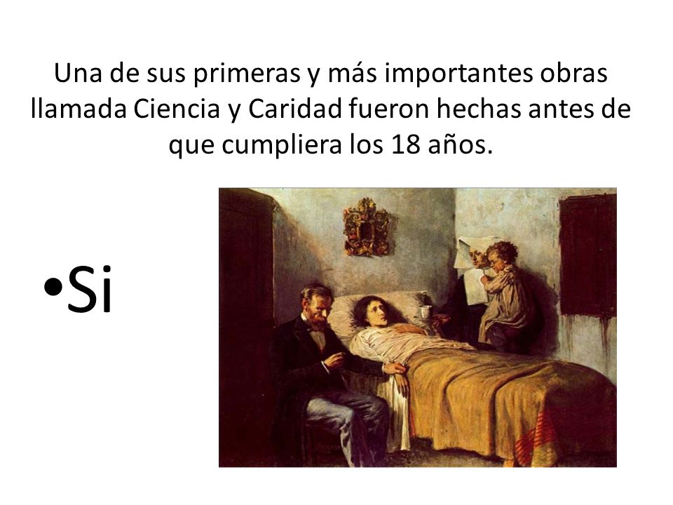 Una de sus primeras y más importantes obras llamada Ciencia y Caridad fueron hechas antes de que cumpliera los 18 años.