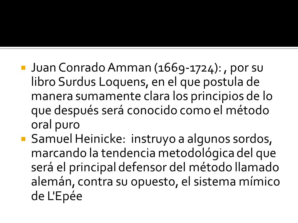 Juan Conrado Amman ( ): , por su libro Surdus Loquens, en el que postula de manera sumamente clara los principios de lo que después será conocido como el método oral puro