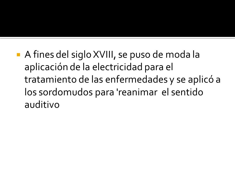 A fines del siglo XVIII, se puso de moda la aplicación de la electricidad para el tratamiento de las enfermedades y se aplicó a los sordomudos para reanimar el sentido auditivo