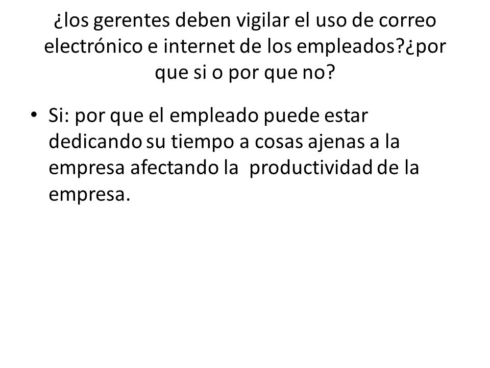 ¿los gerentes deben vigilar el uso de correo electrónico e internet de los empleados ¿por que si o por que no