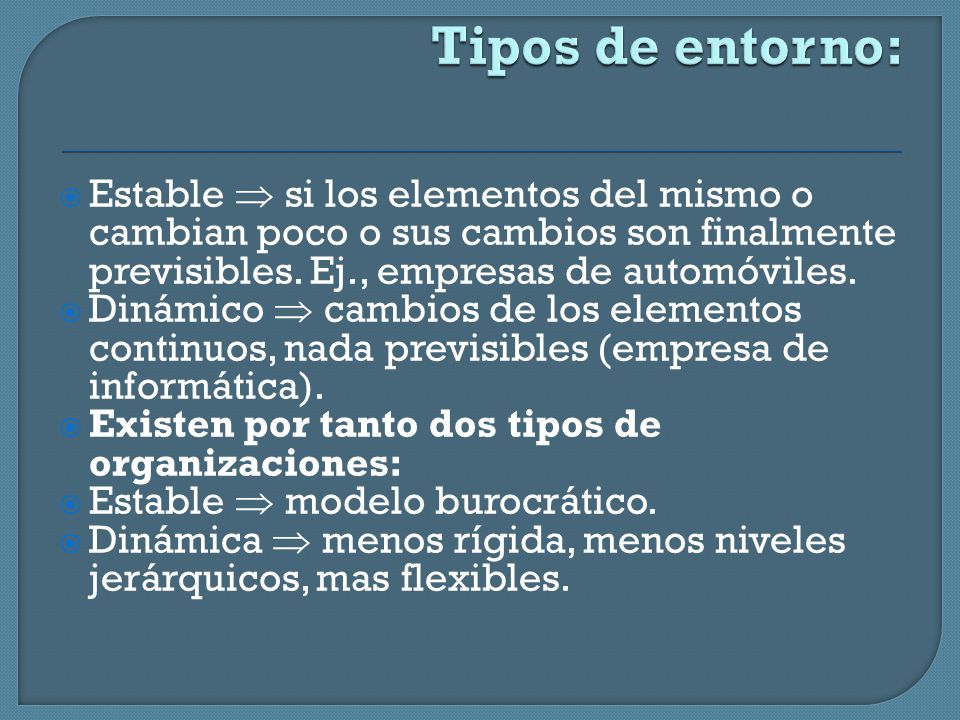 Tipos de entorno: Estable  si los elementos del mismo o cambian poco o sus cambios son finalmente previsibles. Ej., empresas de automóviles.