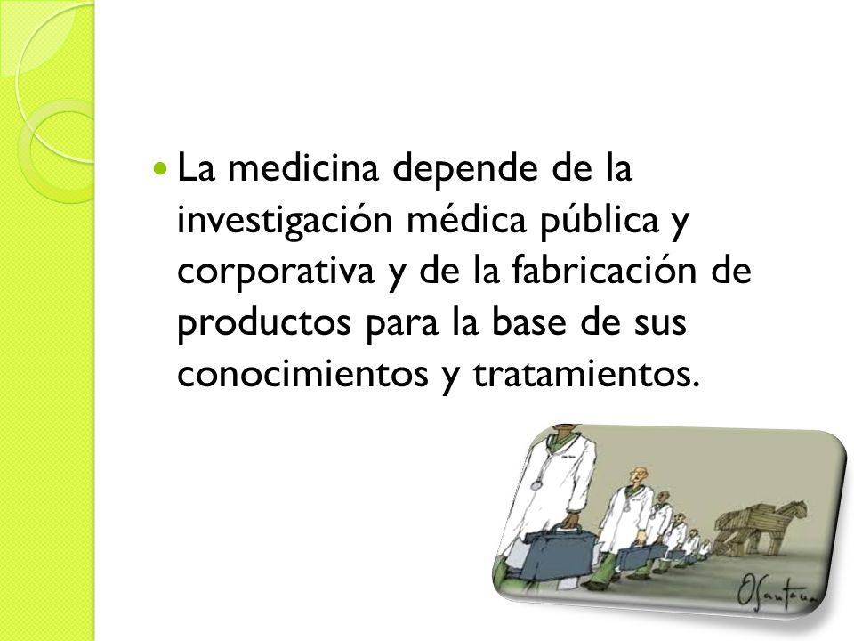 La medicina depende de la investigación médica pública y corporativa y de la fabricación de productos para la base de sus conocimientos y tratamientos.