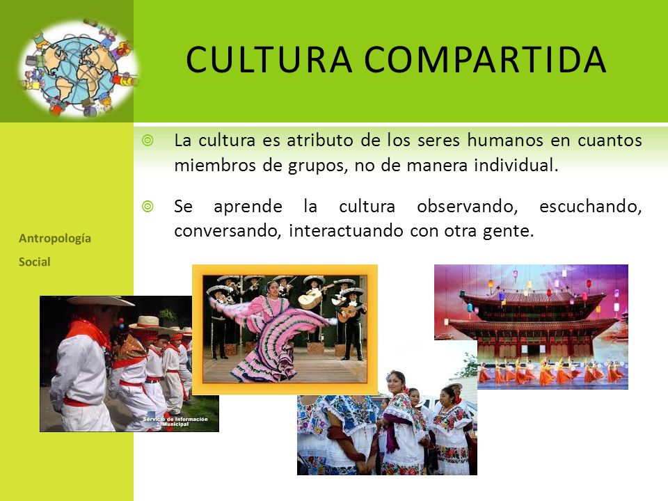 CULTURA COMPARTIDA La cultura es atributo de los seres humanos en cuantos miembros de grupos, no de manera individual.