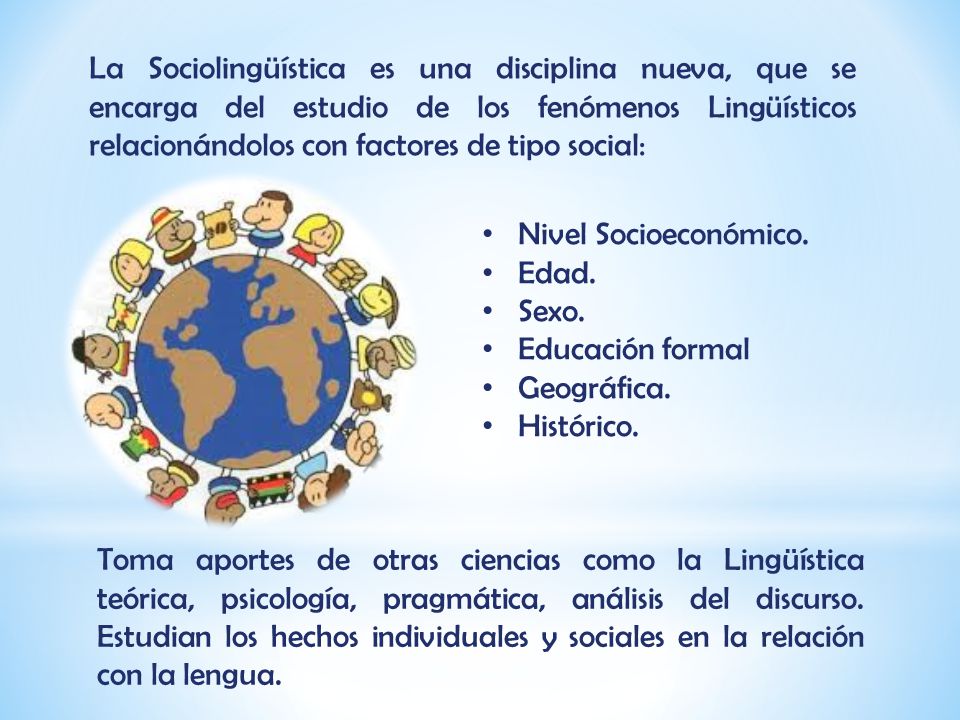 La Sociolingüística es una disciplina nueva, que se encarga del estudio de los fenómenos Lingüísticos relacionándolos con factores de tipo social: