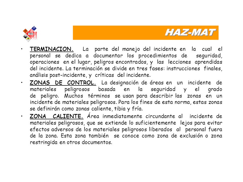 TERMINACION. La parte del manejo del incidente en la cual el personal se dedica a documentar los procedimientos de seguridad, operaciones en el lugar, peligros encontrados, y las lecciones aprendidas del incidente. La terminación se divide en tres fases: instrucciones finales, análisis post-incidente, y críticas del incidente.