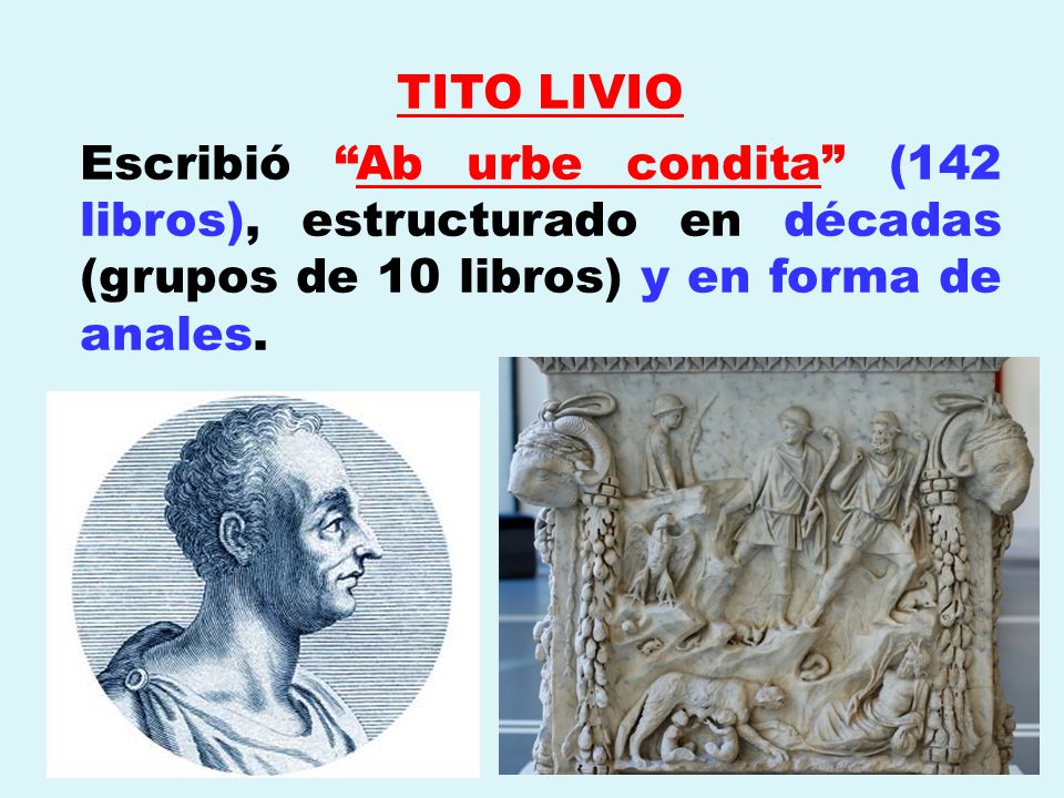 TITO LIVIO Escribió Ab urbe condita (142 libros), estructurado en décadas (grupos de 10 libros) y en forma de anales.