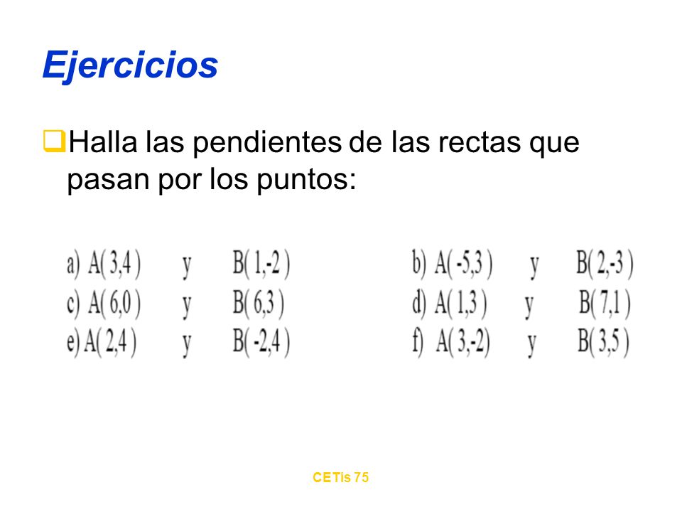 Ejercicios Halla las pendientes de las rectas que pasan por los puntos: CETis 75
