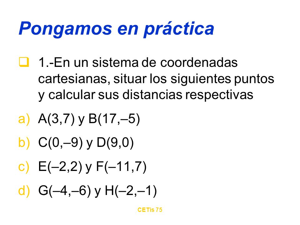 Pongamos en práctica 1.-En un sistema de coordenadas cartesianas, situar los siguientes puntos y calcular sus distancias respectivas.