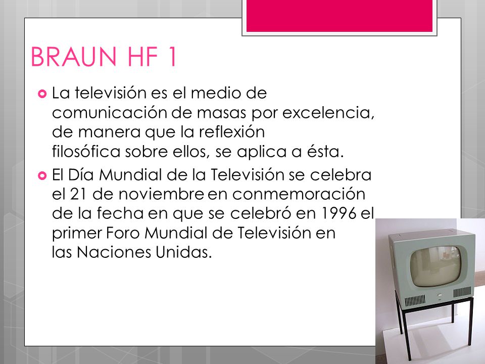 BRAUN HF 1 La televisión es el medio de comunicación de masas por excelencia, de manera que la reflexión filosófica sobre ellos, se aplica a ésta.