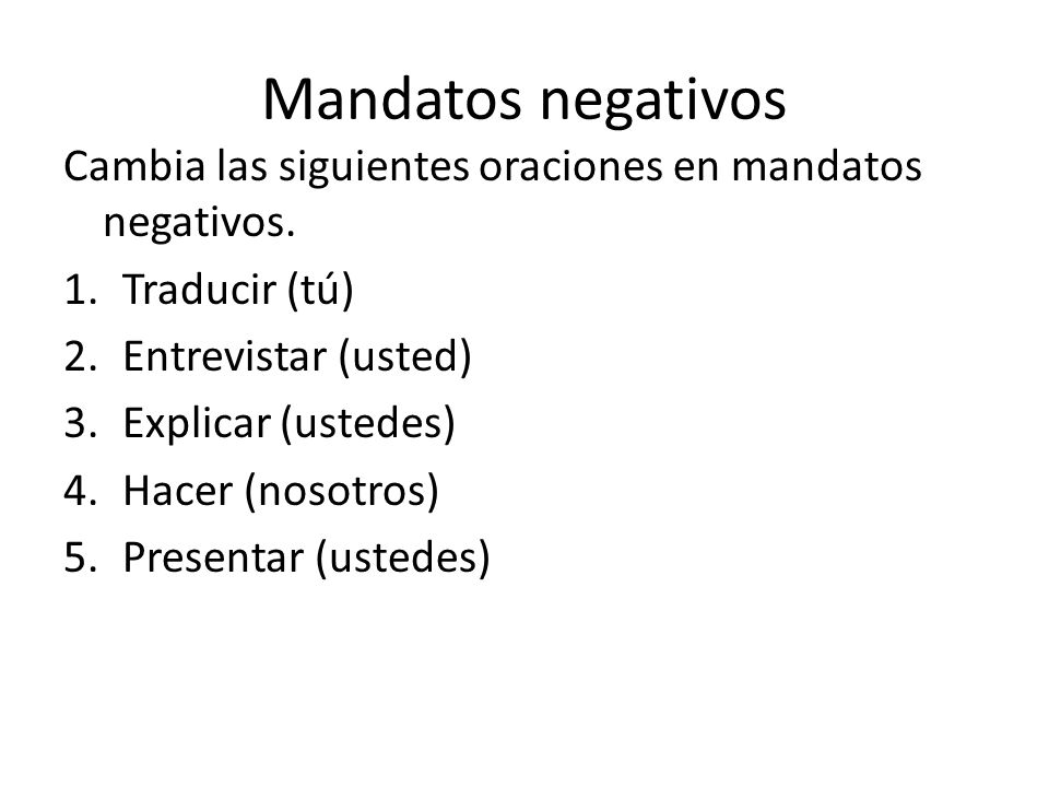 Mandatos negativos Cambia las siguientes oraciones en mandatos negativos. Traducir (tú) Entrevistar (usted)
