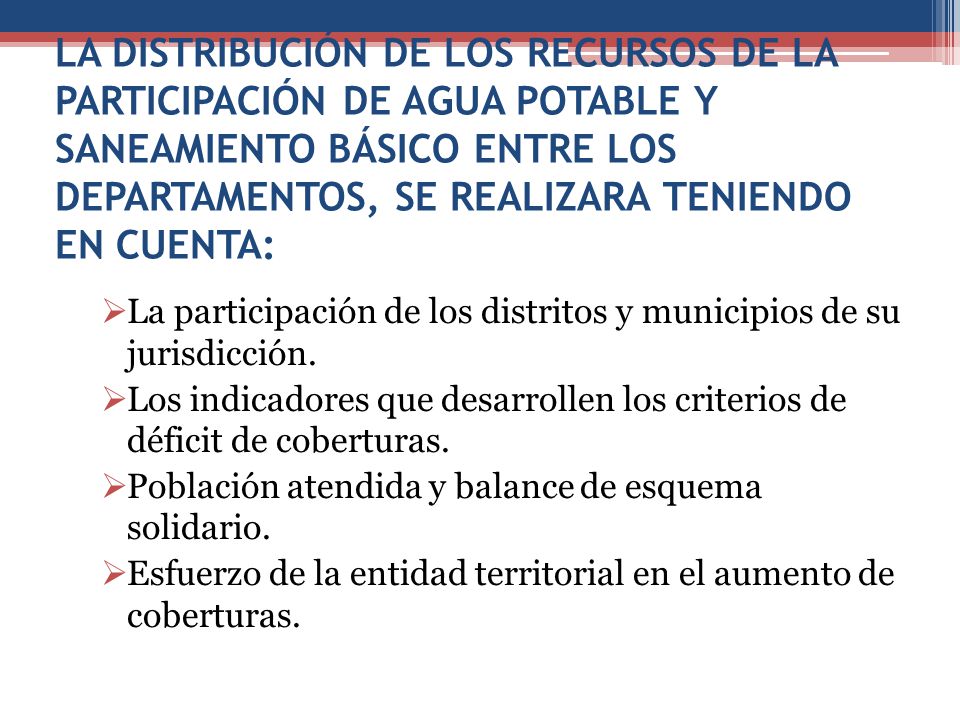 LA DISTRIBUCIÓN DE LOS RECURSOS DE LA PARTICIPACIÓN DE AGUA POTABLE Y SANEAMIENTO BÁSICO ENTRE LOS DEPARTAMENTOS, SE REALIZARA TENIENDO EN CUENTA:
