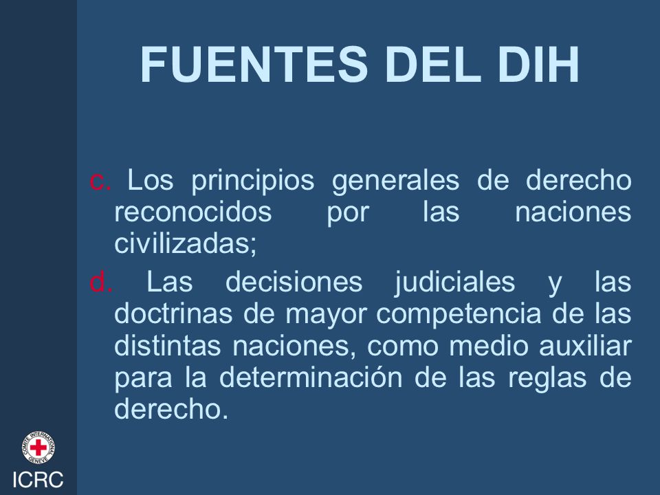 FUENTES DEL DIH c. Los principios generales de derecho reconocidos por las naciones civilizadas;