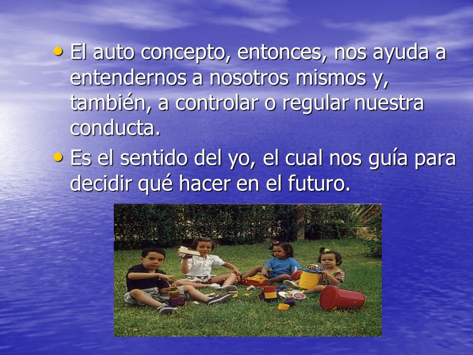 El auto concepto, entonces, nos ayuda a entendernos a nosotros mismos y, también, a controlar o regular nuestra conducta.