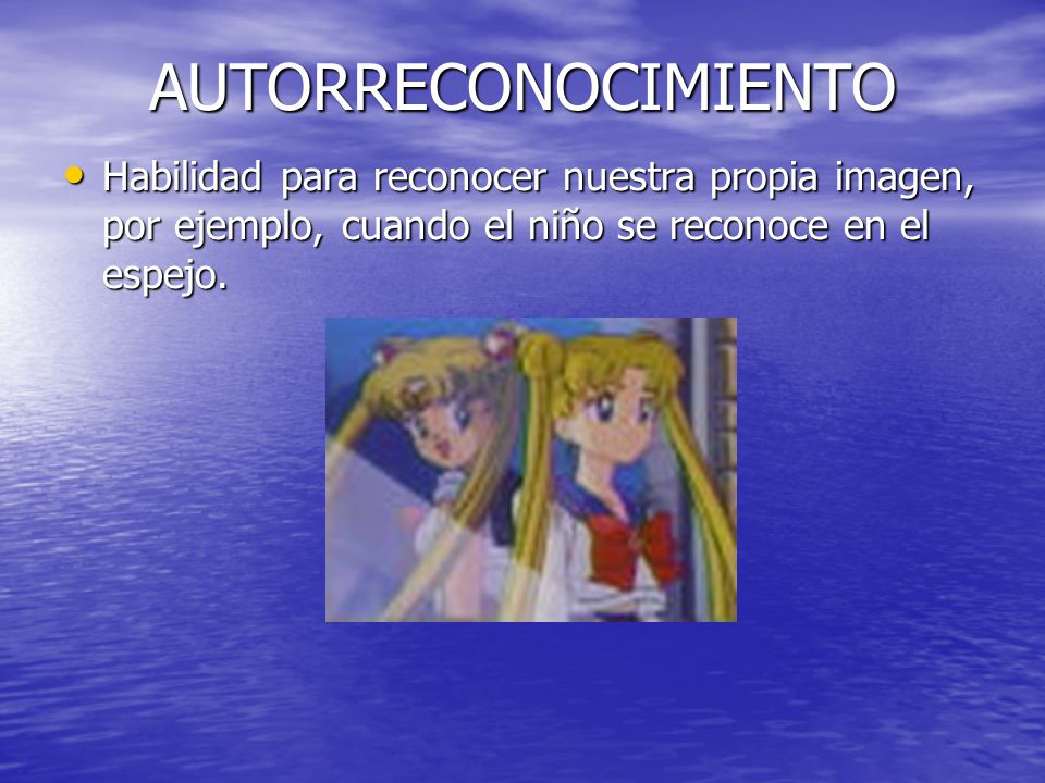 AUTORRECONOCIMIENTO Habilidad para reconocer nuestra propia imagen, por ejemplo, cuando el niño se reconoce en el espejo.
