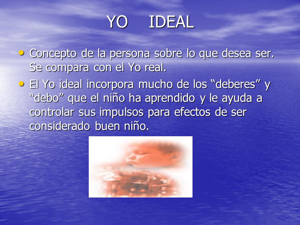 YO IDEAL Concepto de la persona sobre lo que desea ser. Se compara con el Yo real.