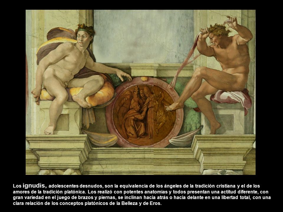 Los ignudis, adolescentes desnudos, son la equivalencia de los ángeles de la tradición cristiana y el de los amores de la tradición platónica.