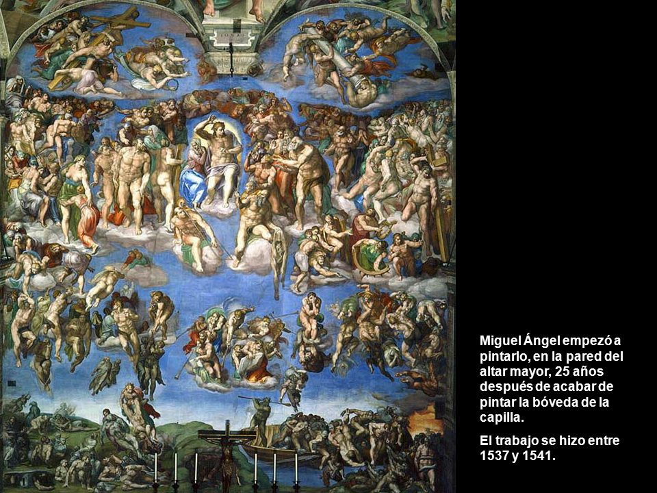 Miguel Ángel empezó a pintarlo, en la pared del altar mayor, 25 años después de acabar de pintar la bóveda de la capilla.