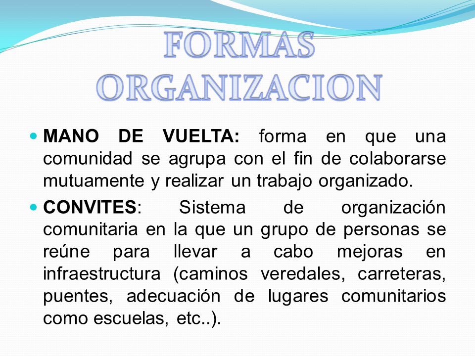 FORMAS ORGANIZACION MANO DE VUELTA: forma en que una comunidad se agrupa con el fin de colaborarse mutuamente y realizar un trabajo organizado.