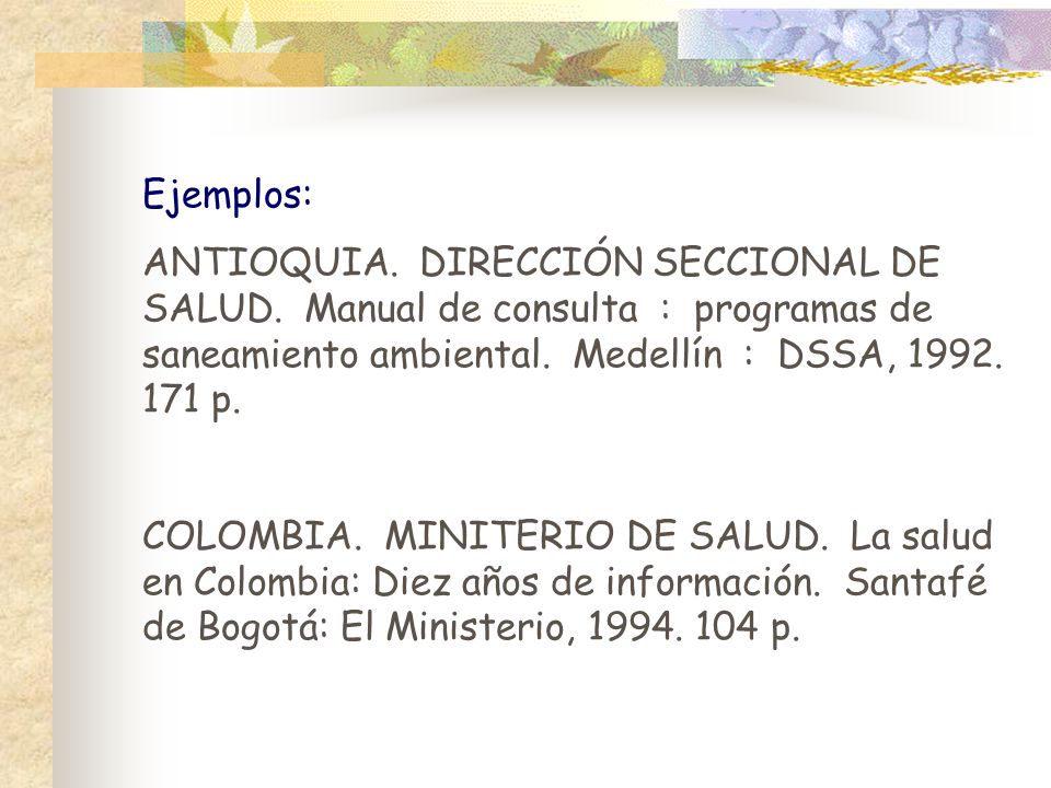Ejemplos: ANTIOQUIA. DIRECCIÓN SECCIONAL DE SALUD. Manual de consulta : programas de saneamiento ambiental. Medellín : DSSA, p.