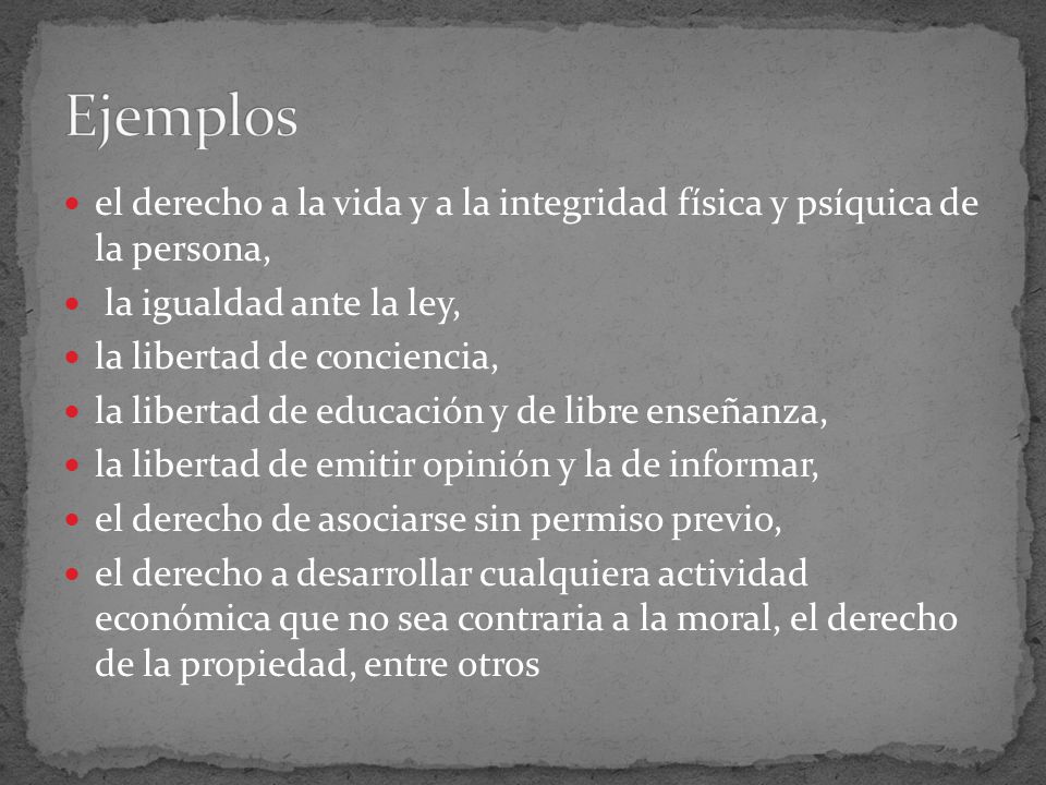 Ejemplos el derecho a la vida y a la integridad física y psíquica de la persona, la igualdad ante la ley,