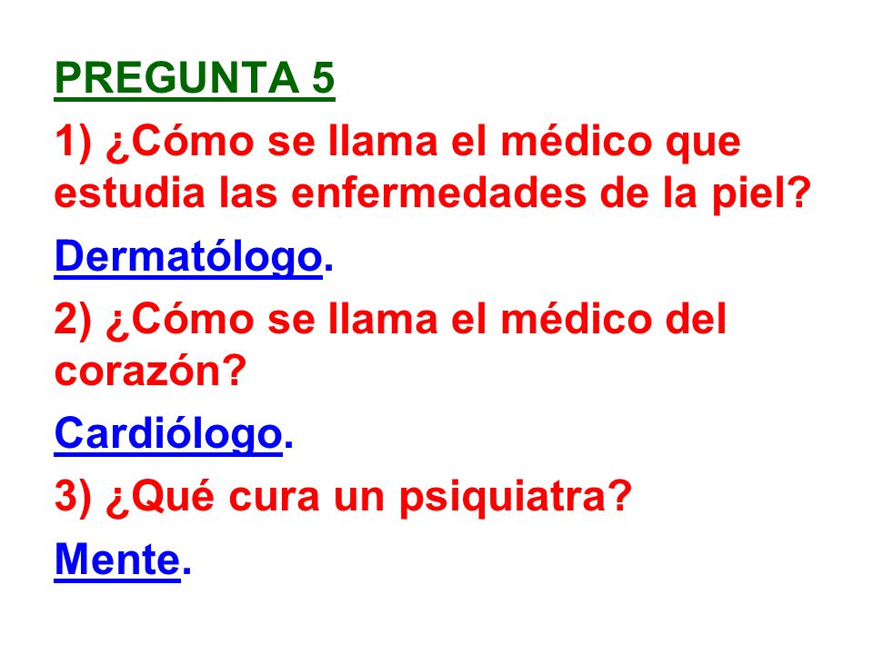 Pregunta 5 1) ¿Cómo se llama el médico que estudia las enfermedades de la piel Dermatólogo. 2) ¿Cómo se llama el médico del corazón