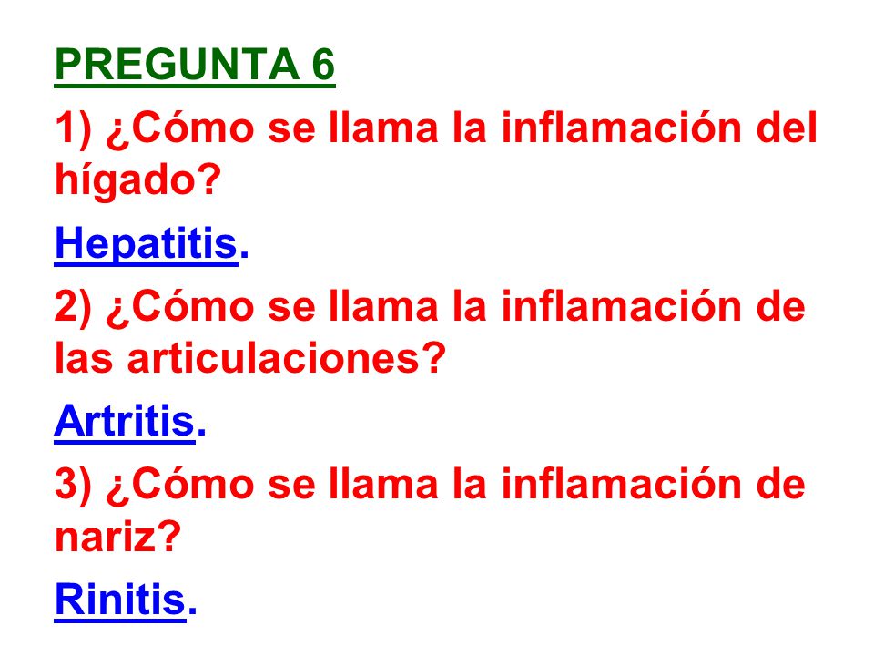 Pregunta 6 1) ¿Cómo se llama la inflamación del hígado Hepatitis. 2) ¿Cómo se llama la inflamación de las articulaciones