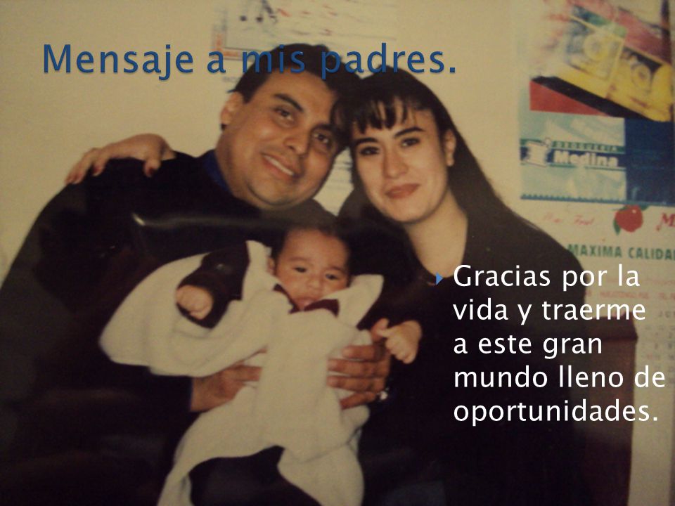 Mensaje a mis padres. Gracias por la vida y traerme a este gran mundo lleno de oportunidades.