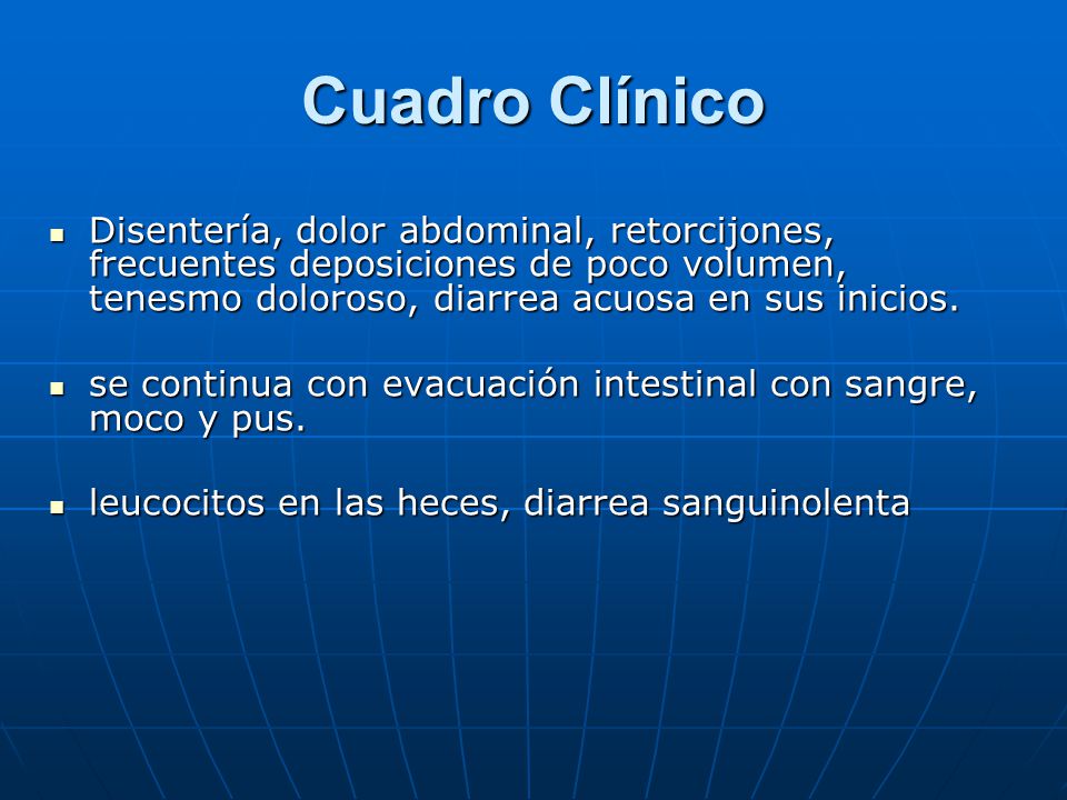 Cuadro Clínico Disentería, dolor abdominal, retorcijones, frecuentes deposiciones de poco volumen, tenesmo doloroso, diarrea acuosa en sus inicios.