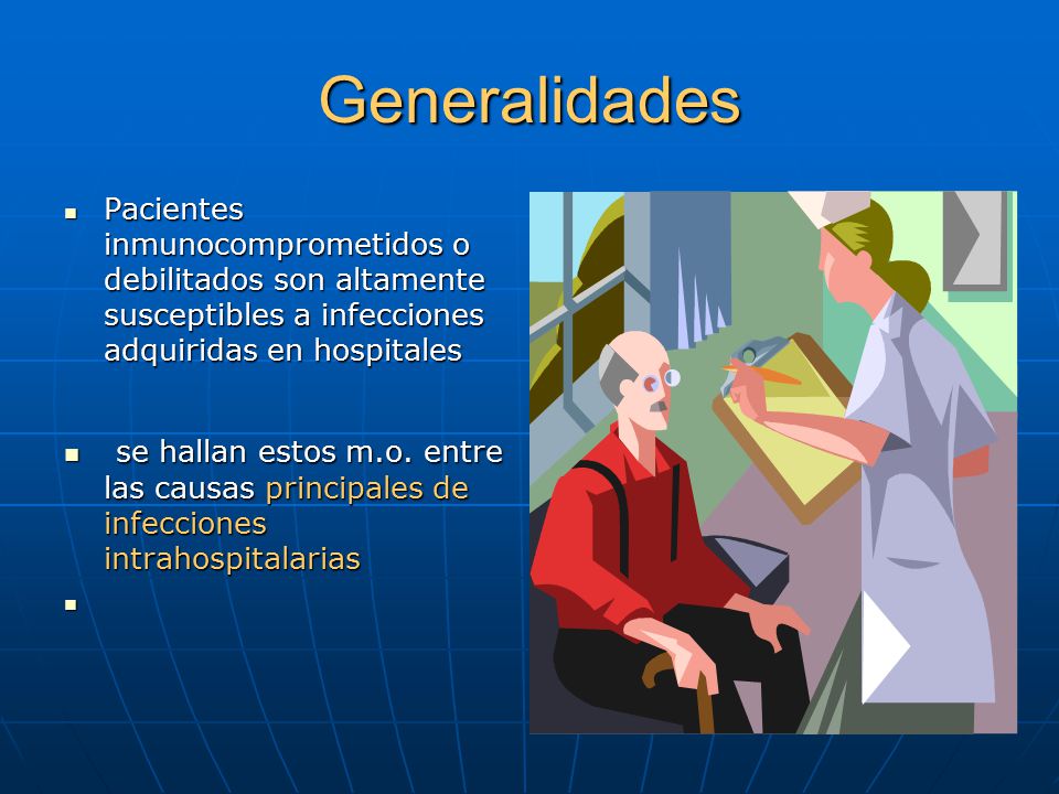 Generalidades Pacientes inmunocomprometidos o debilitados son altamente susceptibles a infecciones adquiridas en hospitales.