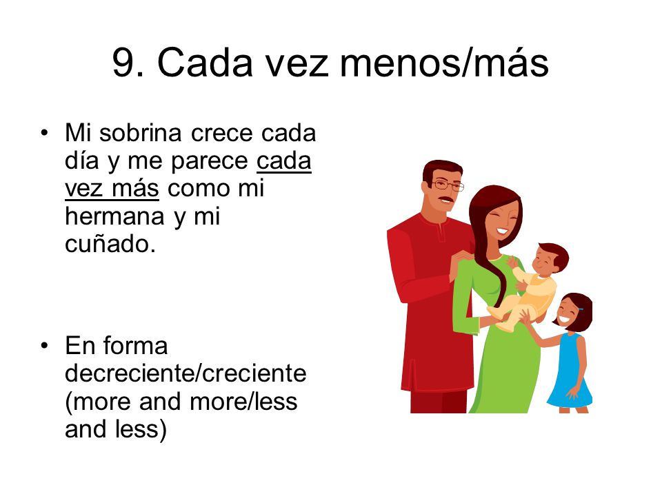 9. Cada vez menos/más Mi sobrina crece cada día y me parece cada vez más como mi hermana y mi cuñado.