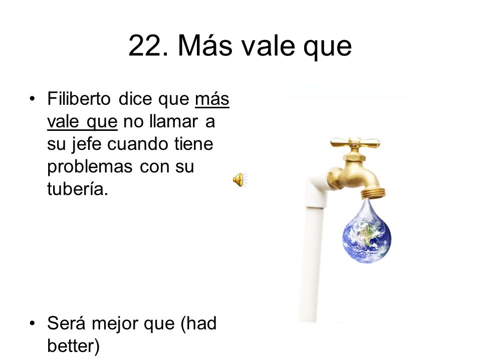 22. Más vale que Filiberto dice que más vale que no llamar a su jefe cuando tiene problemas con su tubería.