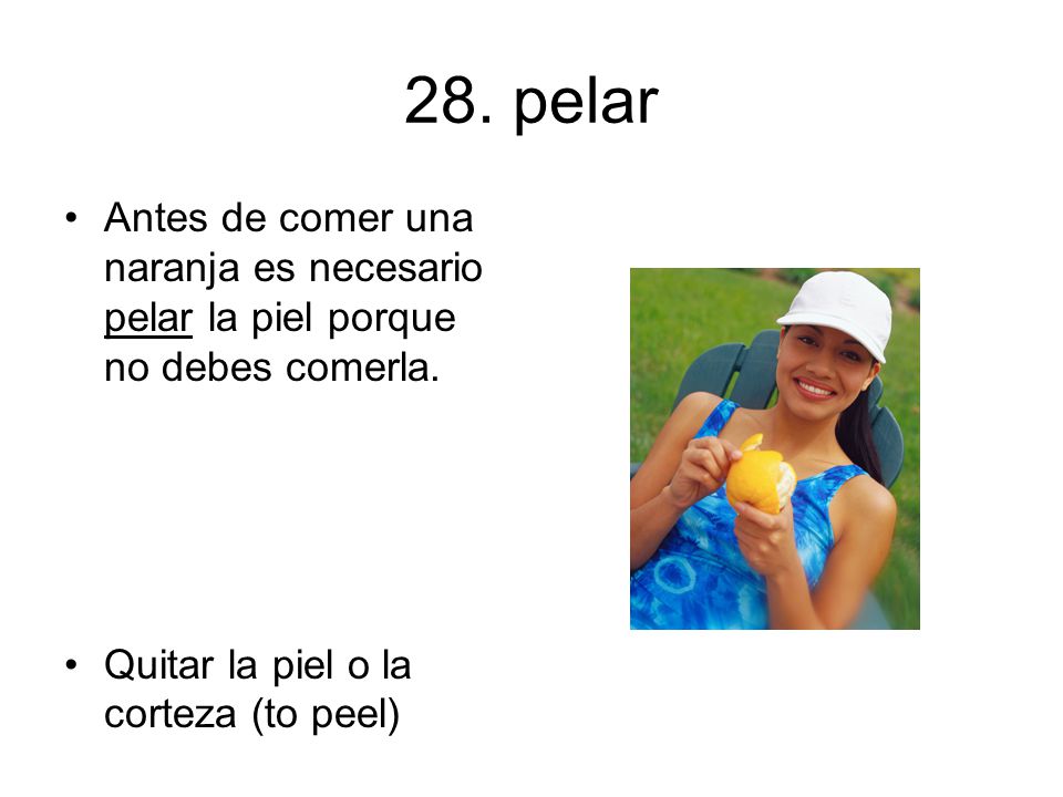 28. pelar Antes de comer una naranja es necesario pelar la piel porque no debes comerla.
