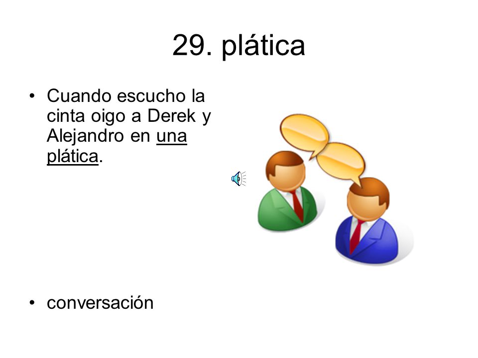 29. plática Cuando escucho la cinta oigo a Derek y Alejandro en una plática. conversación