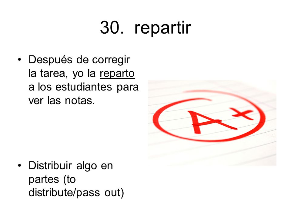 30. repartir Después de corregir la tarea, yo la reparto a los estudiantes para ver las notas.