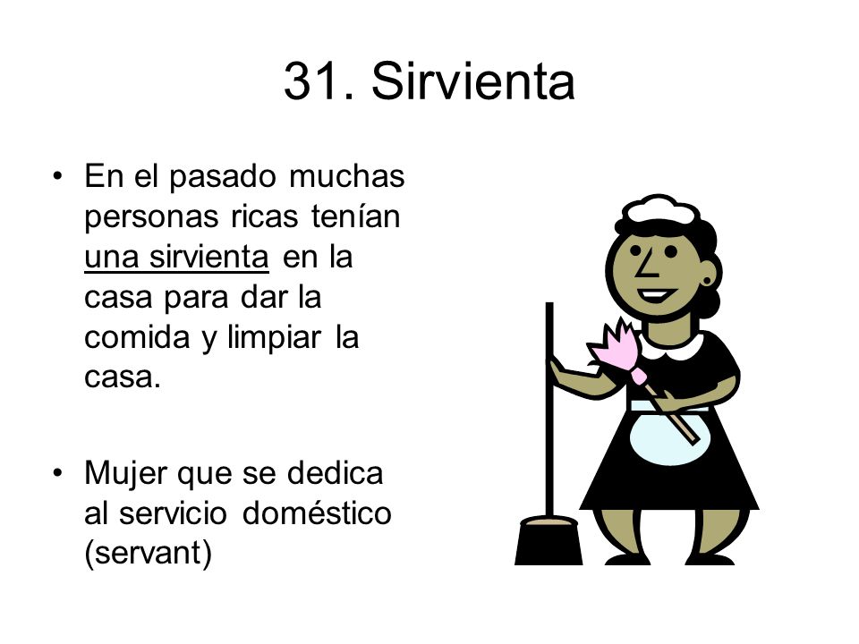 31. Sirvienta En el pasado muchas personas ricas tenían una sirvienta en la casa para dar la comida y limpiar la casa.