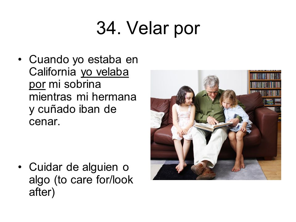 34. Velar por Cuando yo estaba en California yo velaba por mi sobrina mientras mi hermana y cuñado iban de cenar.