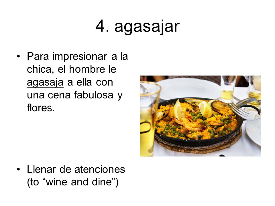 4. agasajar Para impresionar a la chica, el hombre le agasaja a ella con una cena fabulosa y flores.