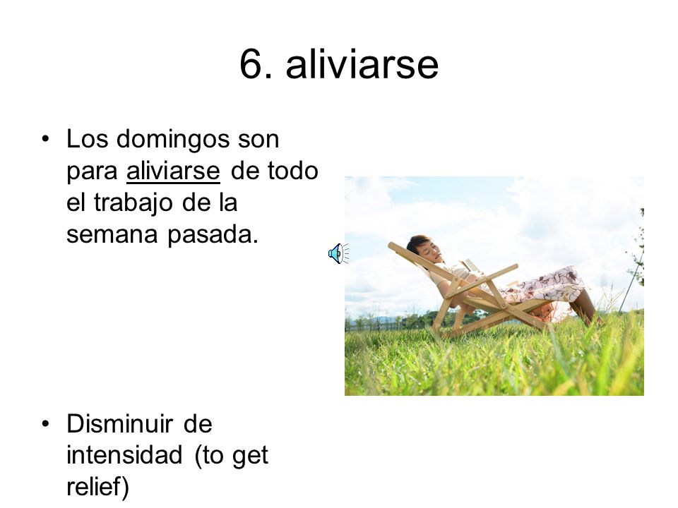 6. aliviarse Los domingos son para aliviarse de todo el trabajo de la semana pasada.