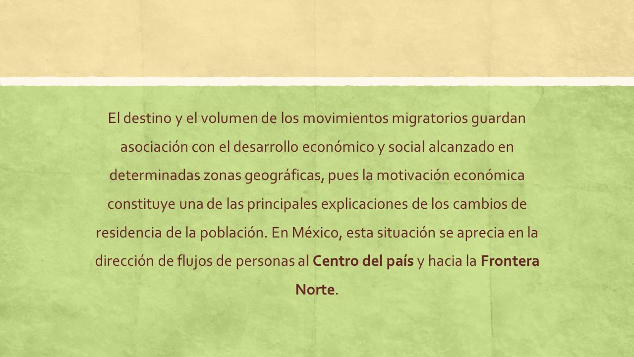 El destino y el volumen de los movimientos migratorios guardan asociación con el desarrollo económico y social alcanzado en determinadas zonas geográficas, pues la motivación económica constituye una de las principales explicaciones de los cambios de residencia de la población.